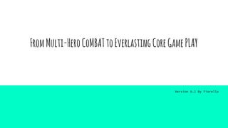 FromMulti-HeroCoMBATtoEverlastingCoreGamePLAY
Version 0.1 By Fiorello
 