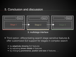 5. Conclusion and discussion 
Search Search Search 
Stage 1 Stage 2 Stage 3 
3. multistage interface 
• Third option: diff...
