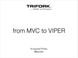 from MVC to VIPER 
Krzysztof Profic 
@kprofic 
 