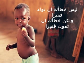 ليس خطأك ان تولد فقيرا ولكن خط أ ك ان تموت فقيرا 