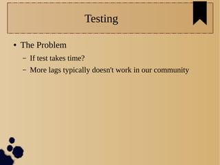 Testing
● The Problem
– If test takes time?
– More lags typically doesn't work in our community
 