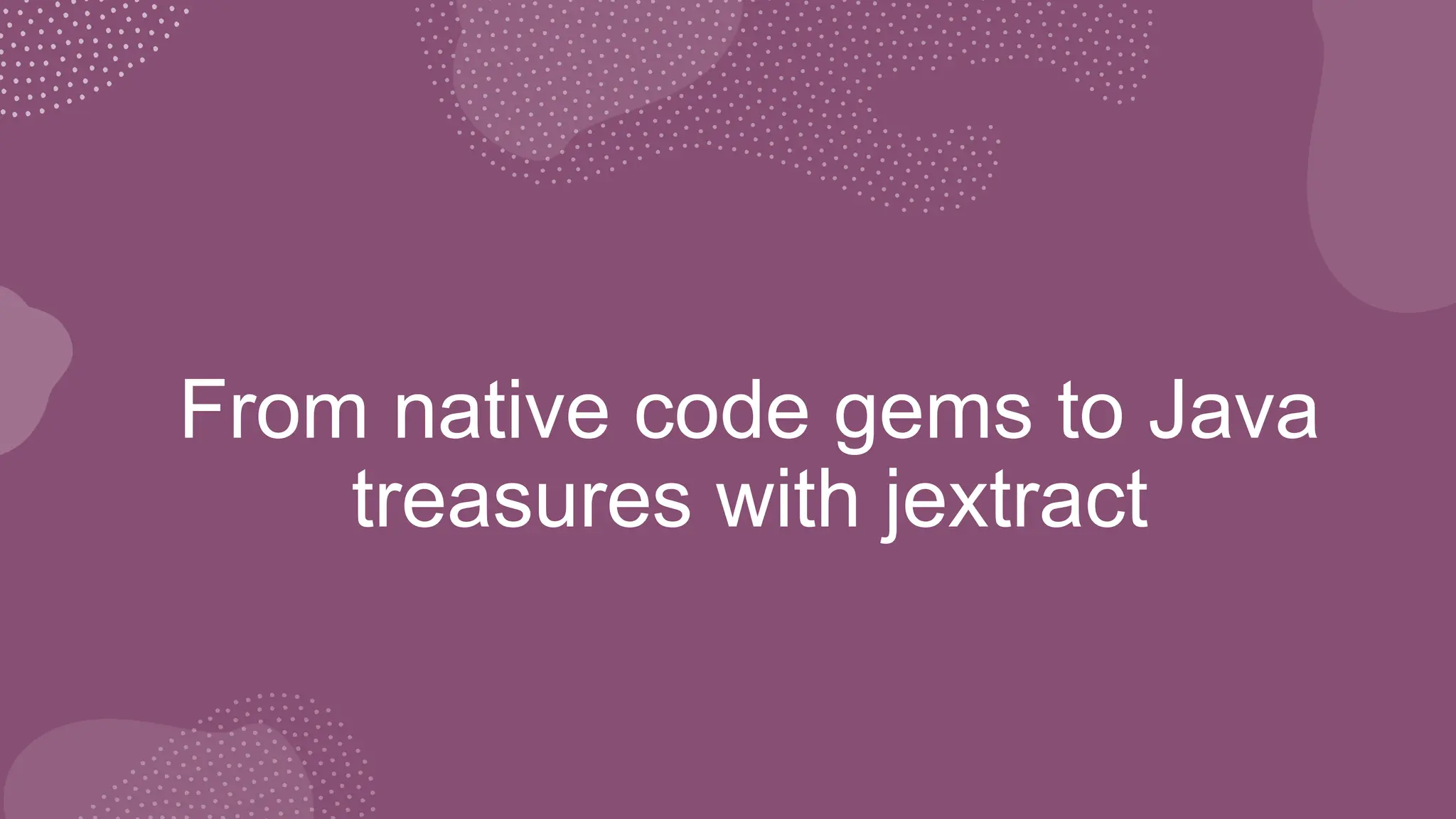 From native code gems to Java treasures with jextract | PPT
