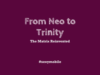 From Neo to
   Trinity
 The Matrix Reinvented




     #sexymobile
 