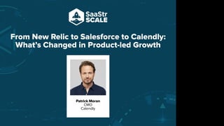 From New Relic to Salesforce to Calendly:
What’s Changed in Product-led Growth
Patrick Moran
CMO
Calendly
Do not place text, or graphics
in any of the red space
Your faces will be
here
Logo Overlays will
be here
DO NOT DELETE
SaaStr Team will delete these
guides in review.
 