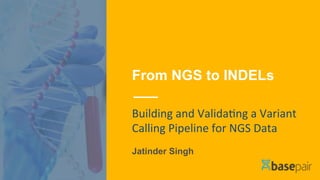 From NGS to INDELs
Building	and	Valida+ng	a	Variant	
Calling	Pipeline	for	NGS	Data	
Jatinder Singh
 