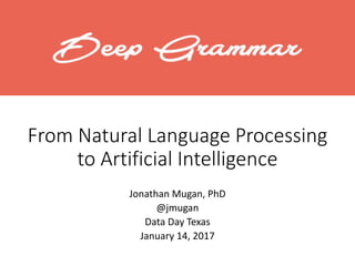 From Natural Language Processing
to Artificial Intelligence
Jonathan Mugan, PhD
@jmugan
Data Day Texas
January 14, 2017
 