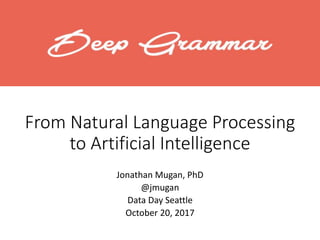 From Natural Language Processing
to Artificial Intelligence
Jonathan Mugan, PhD
@jmugan
Data Day Seattle
October 20, 2017
 