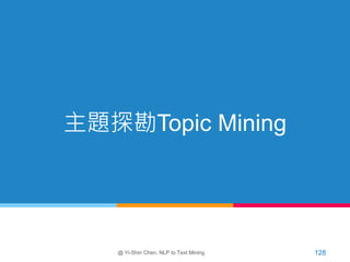 主題探勘Topic Mining
@ Yi-Shin Chen, NLP to Text Mining 128
 