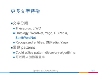 更多文字特徵
文字分類
 Thesaurus: LIWC
 Ontology: WordNet, Yago, DBPedia,
SentiWordNet
 Recognized entities: DBPedia, Yago
常見 p...