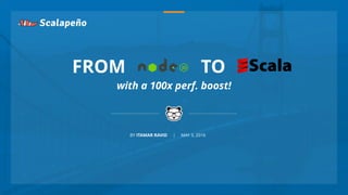FROM TO
with a 100x perf. boost!
BY ITAMAR RAVID | MAY 3, 2016
 