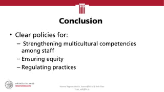 Conclusion
• Clear policies for:
– Strengthening multicultural competencies
among staff
– Ensuring equity
– Regulating practices
Hanna Ragnarsdottir, hannr@hi.is & Anh-Dao
Tran, adt@hi.is
 