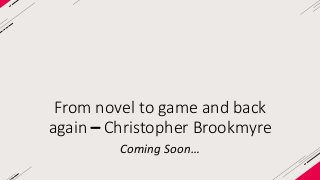 From novel to game and back
again – Christopher Brookmyre
Coming Soon…
 