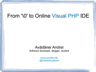 From '' to Online  Visual   PHP  IDE Avădănei Andrei Software developer, blogger, student www.worldit.info @AndreiAvadanei 