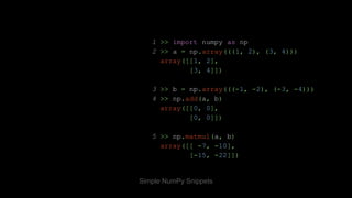1 >> import numpy as np
2 >> a = np.array(((1, 2), (3, 4)))
array([[1, 2],
[3, 4]])
3 >> b = np.array(((-1, -2), (-3, -4))...