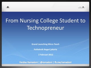 From Nursing College Student to
Technopreneur
Grand Launching Micro Teach
Politeknik Negeri jakarta
2 Februari 2012
 