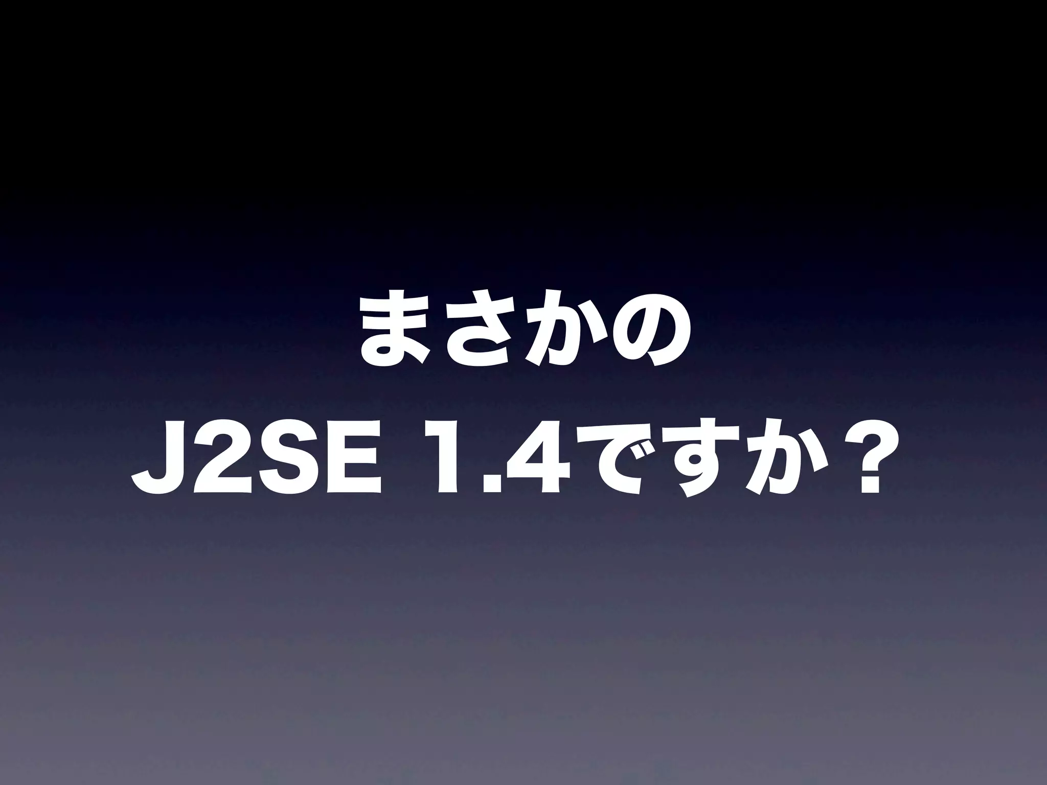 まさかの
J2SE 1.4ですか？
 