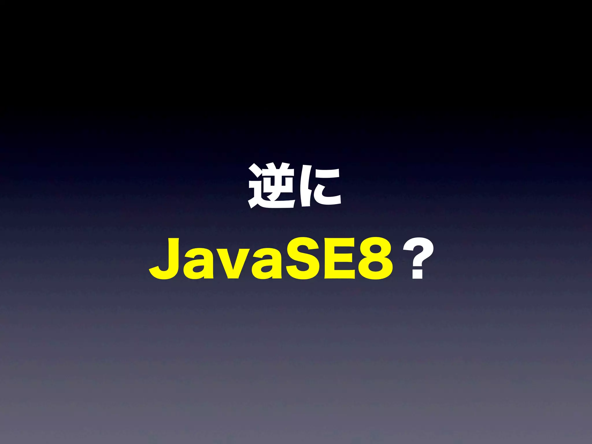 逆に
JavaSE8？
 