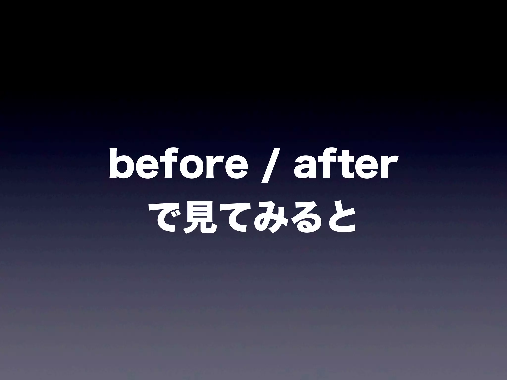 before / after
で見てみると
 
