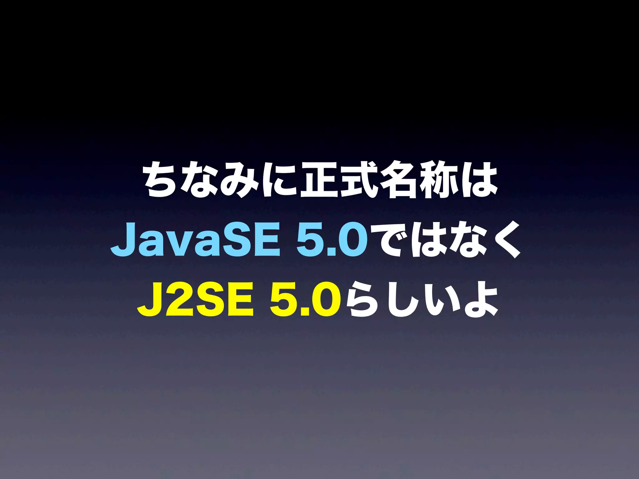 ちなみに正式名称は
JavaSE 5.0ではなく
J2SE 5.0らしいよ
 