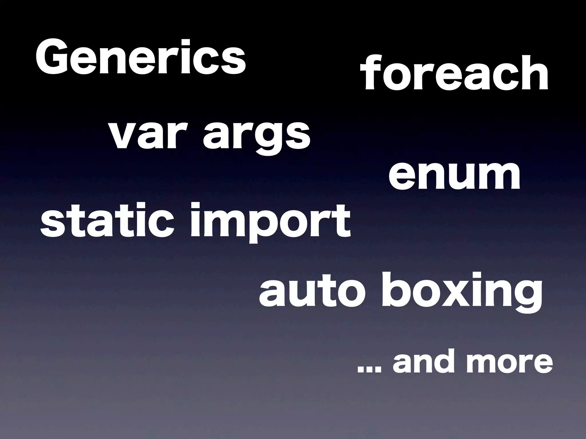 Generics foreach
enum
static import
var args
auto boxing
... and more
 