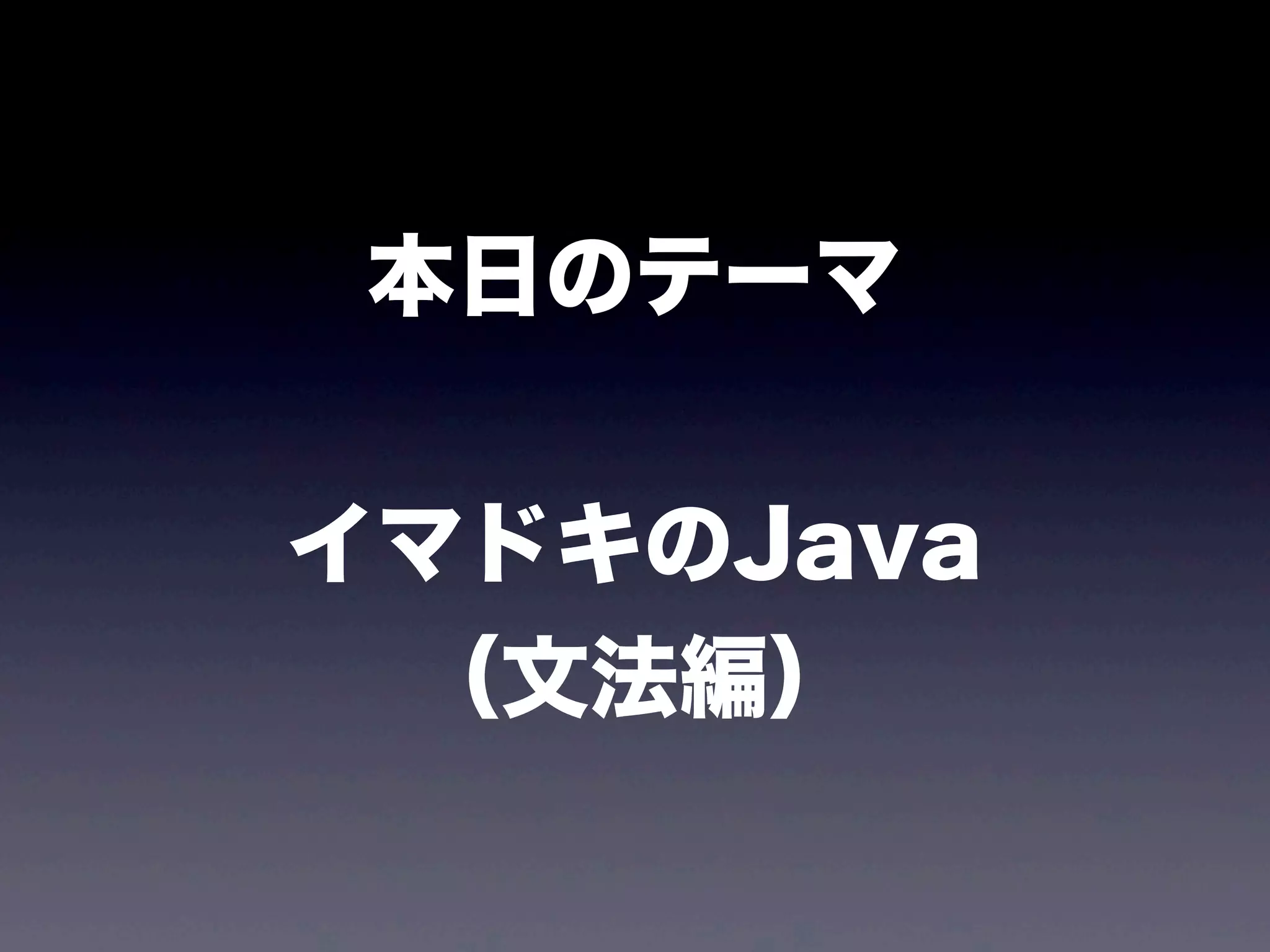 本日のテーマ
イマドキのJava
（文法編）
 