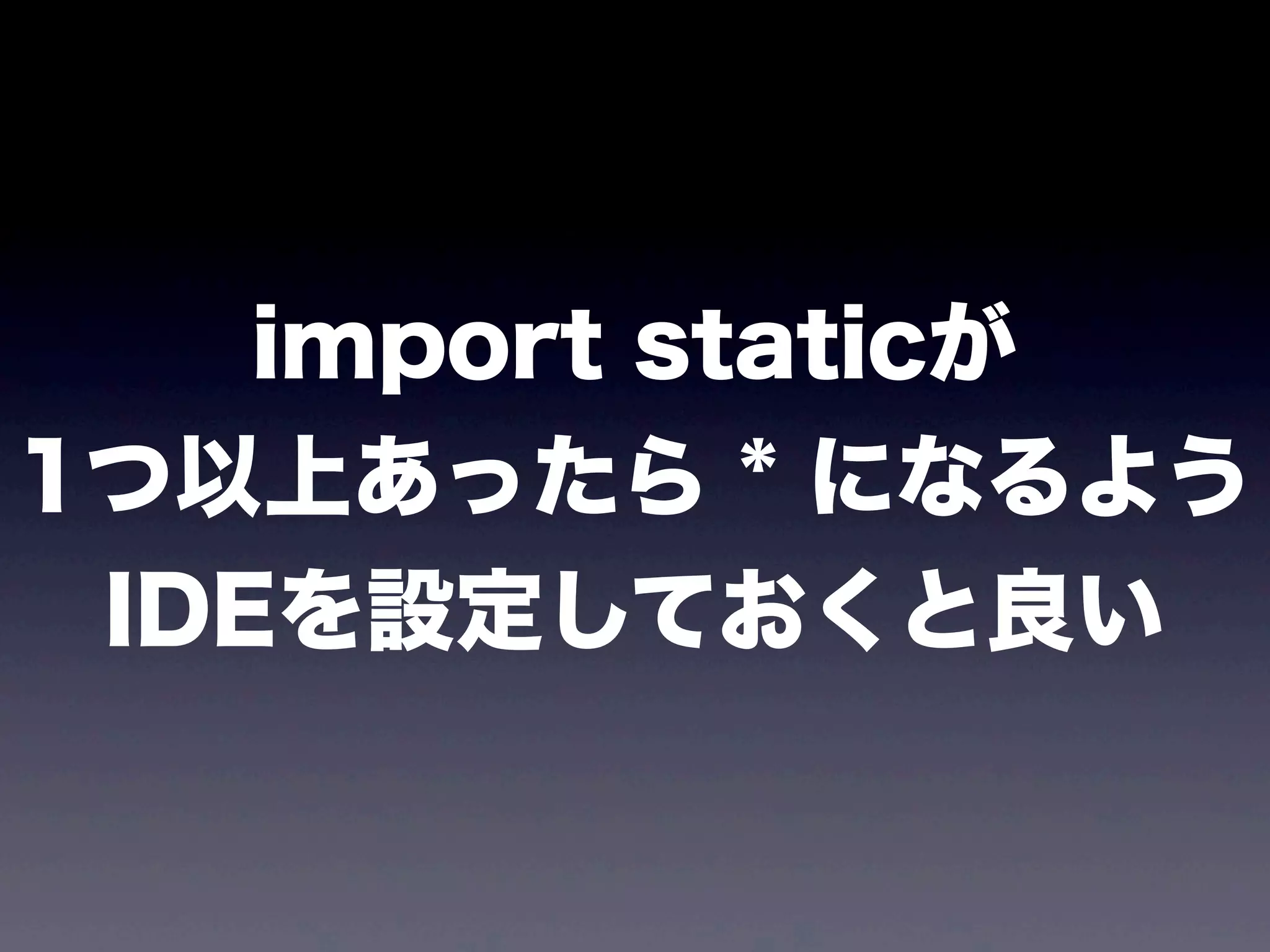 import staticが
1つ以上あったら * になるよう
IDEを設定しておくと良い
 