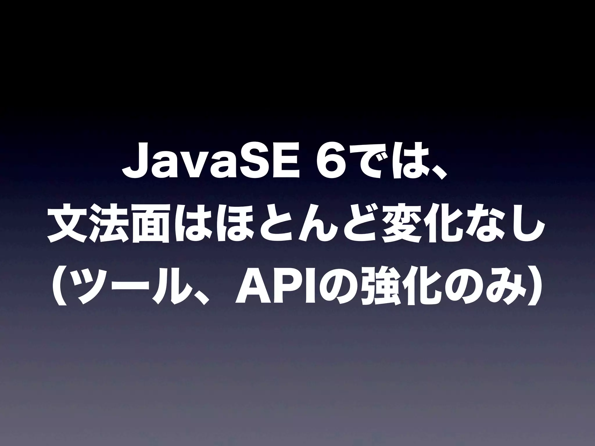 JavaSE 6では、
文法面はほとんど変化なし
（ツール、APIの強化のみ）
 