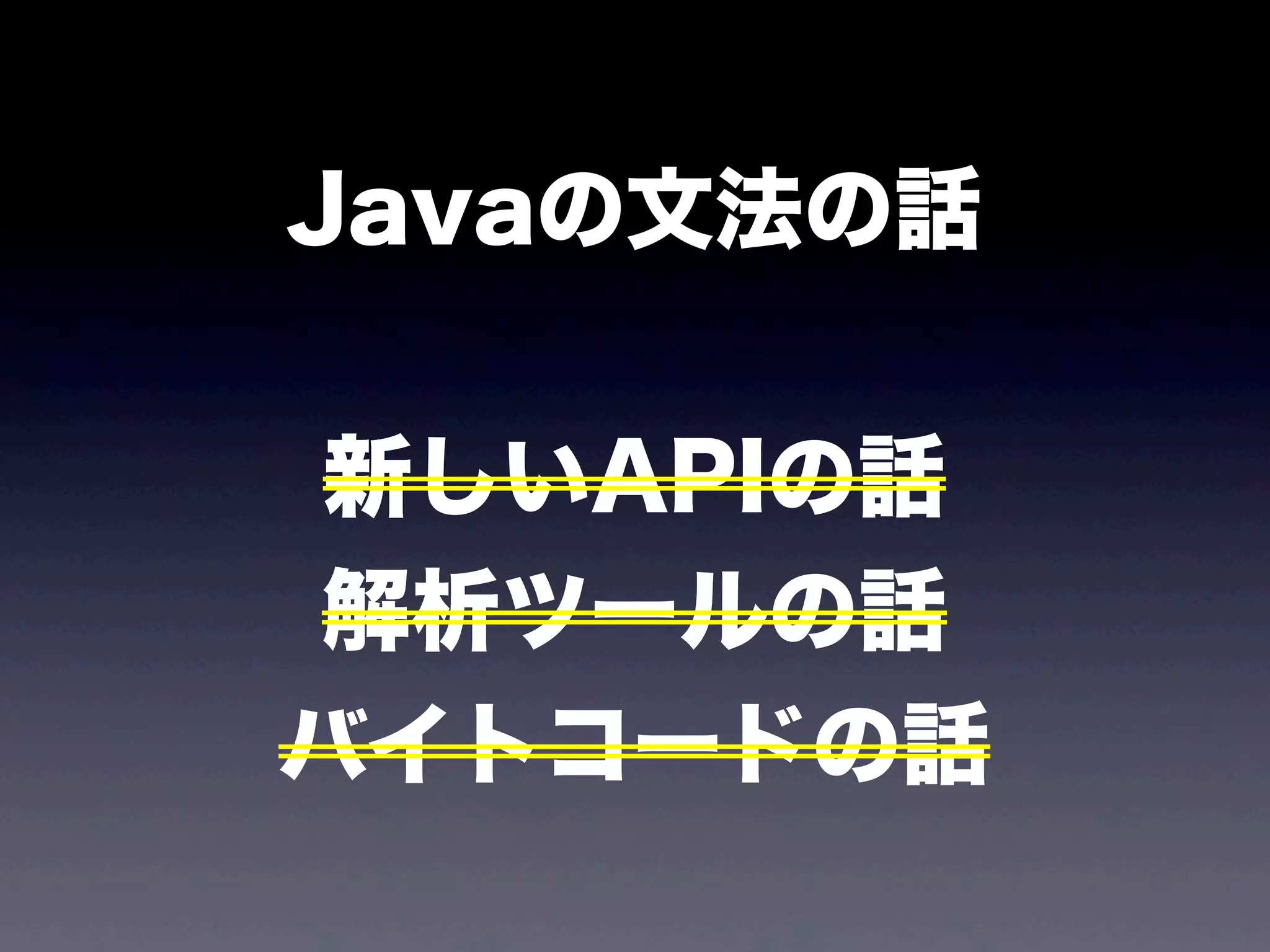 Javaの文法の話
新しいAPIの話
解析ツールの話
バイトコードの話
 