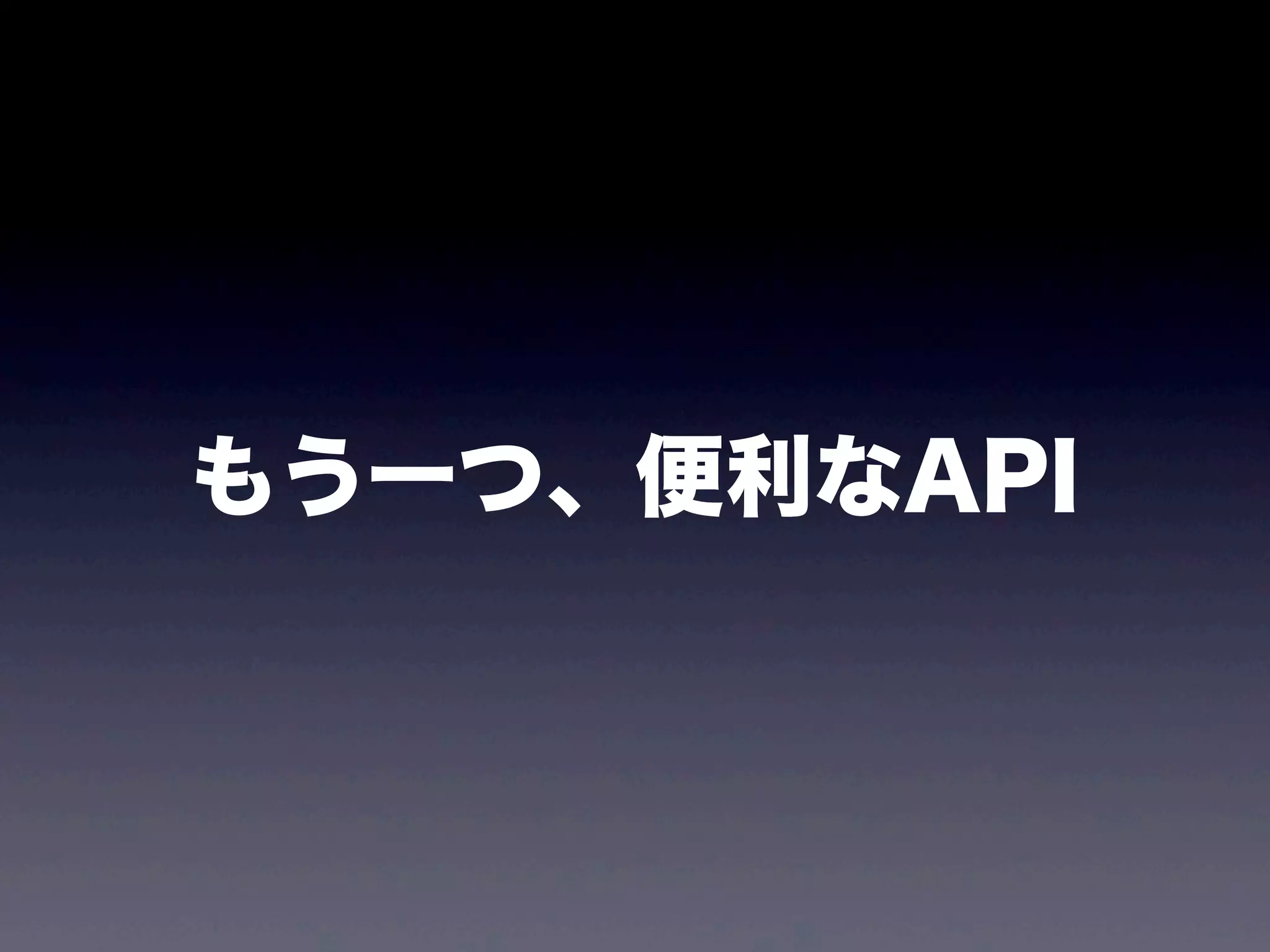 もう一つ、便利なAPI
 