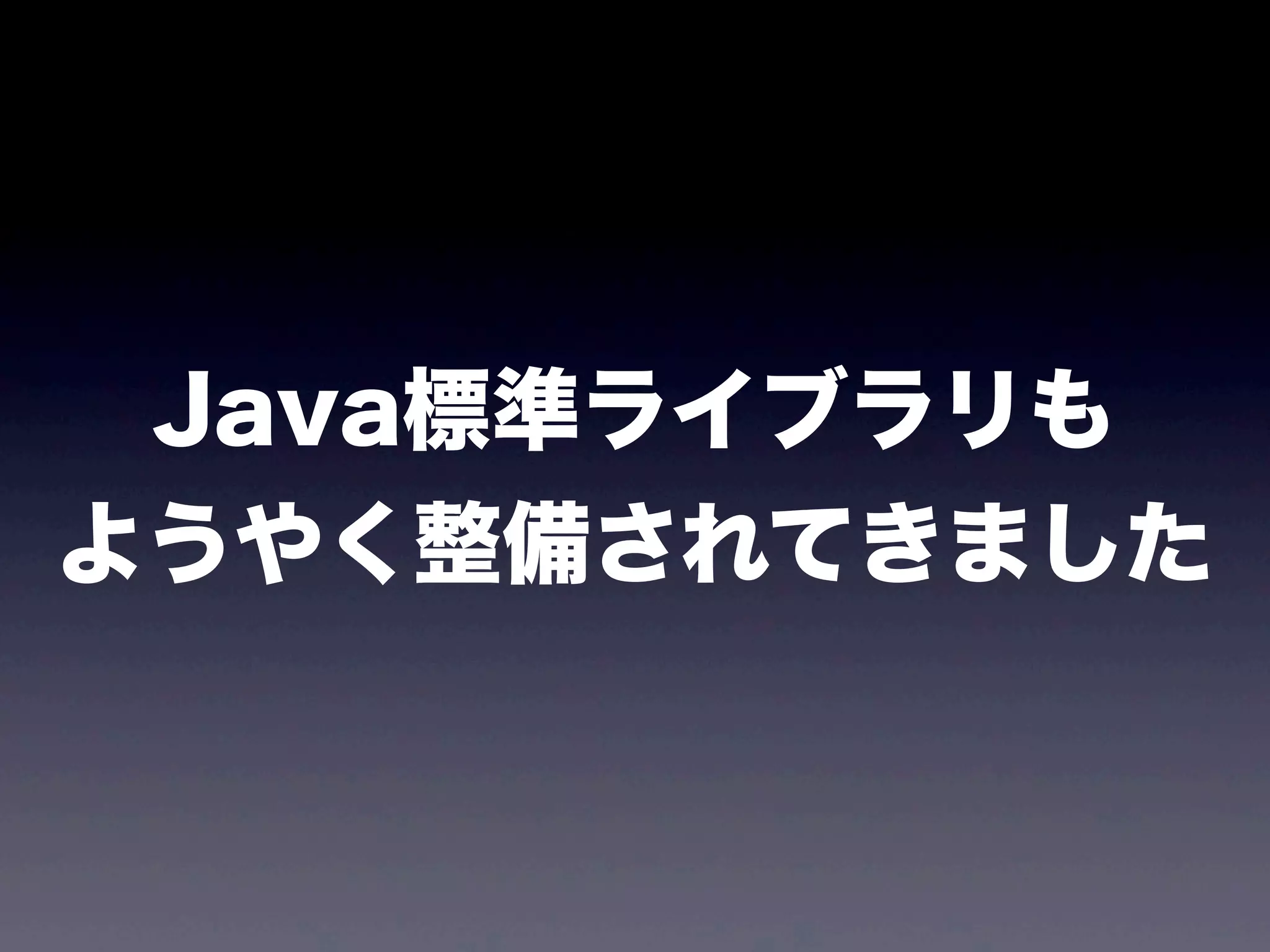 Java標準ライブラリも
ようやく整備されてきました
 