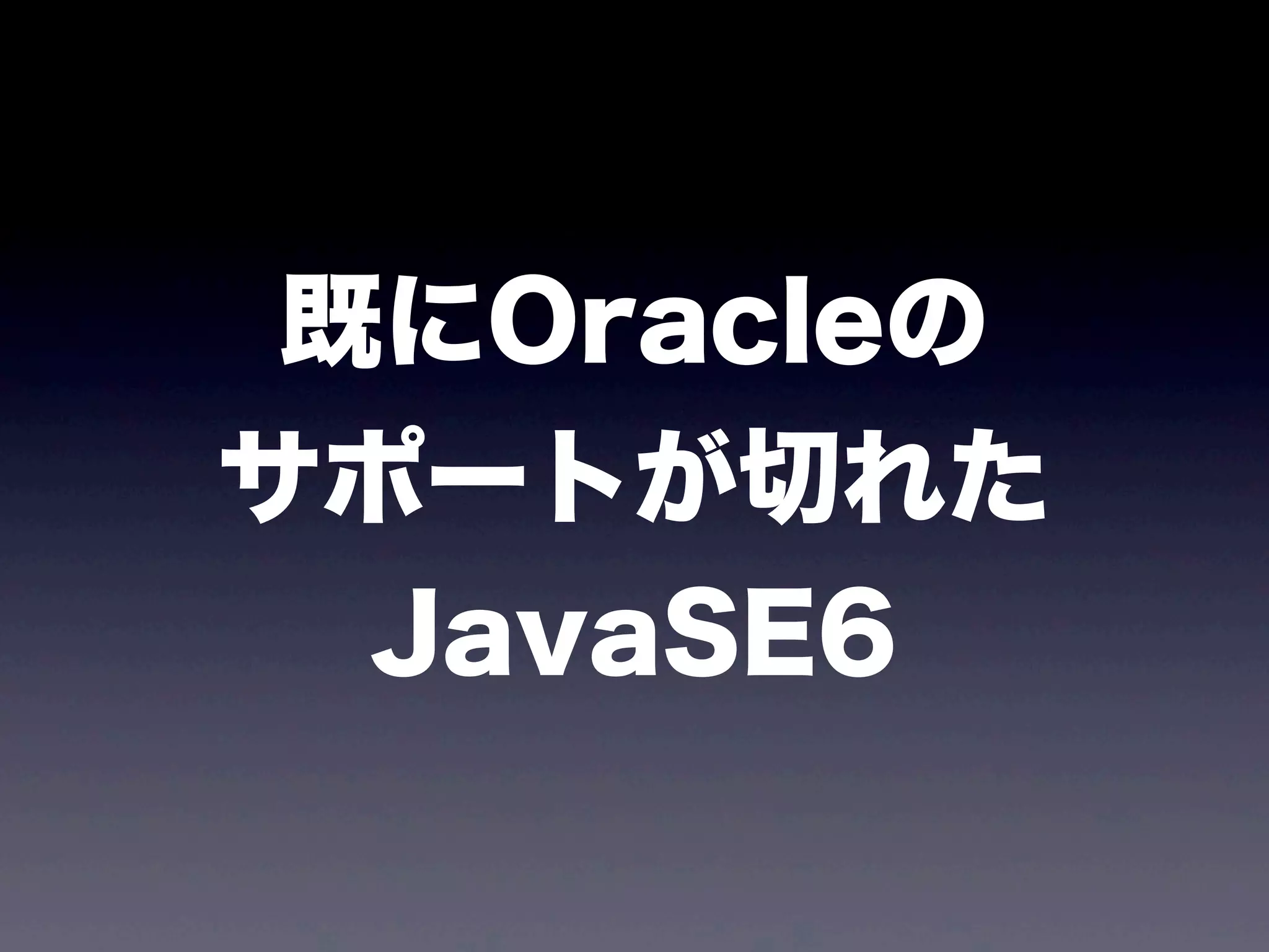 既にOracleの
サポートが切れた
JavaSE6
 