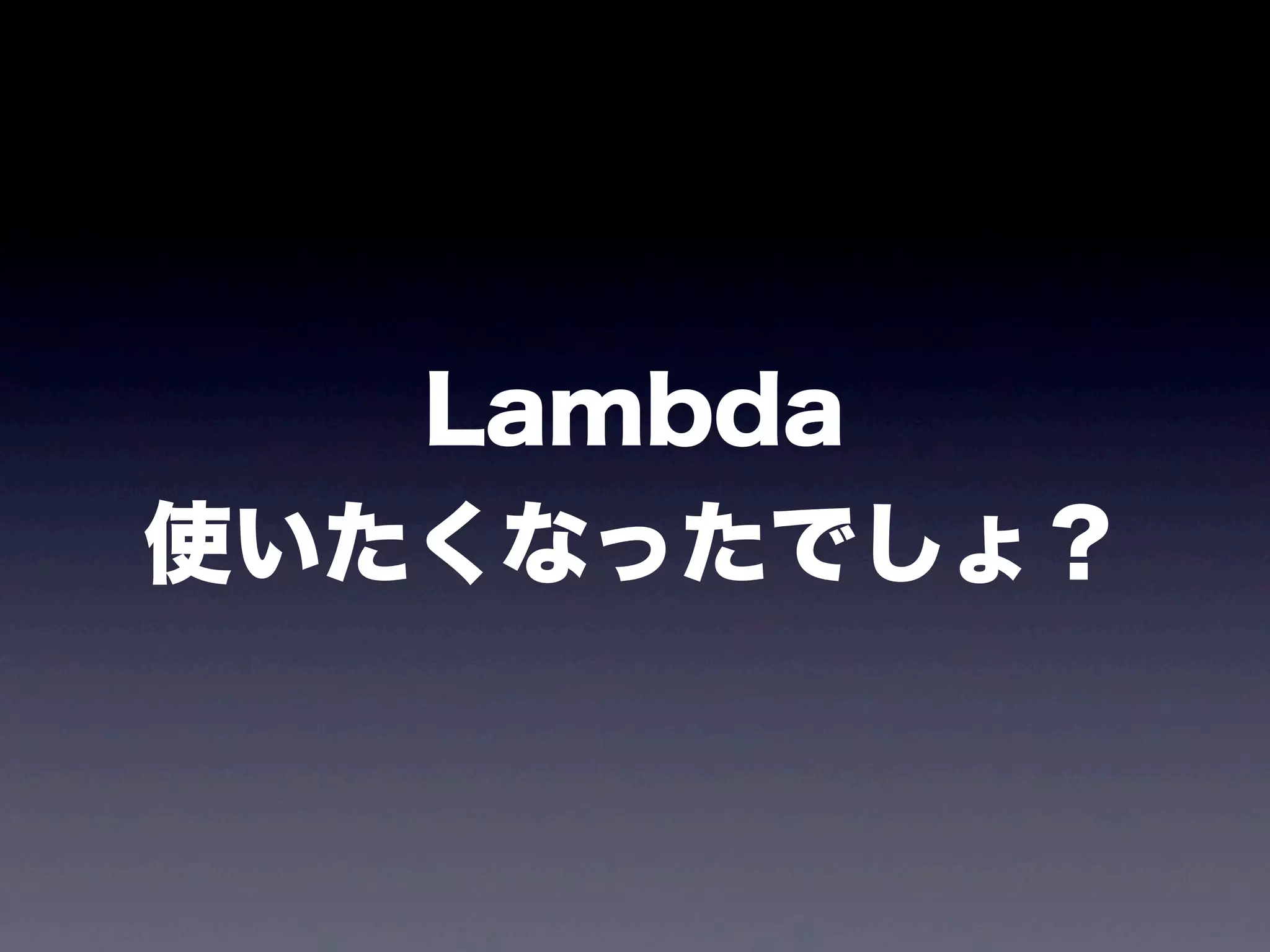 Lambda
使いたくなったでしょ？
 