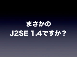 まさかの
J2SE 1.4ですか？
 