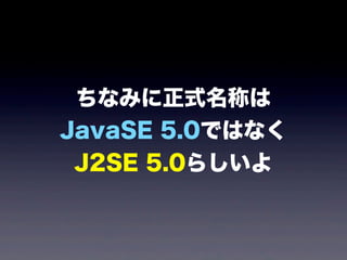 ちなみに正式名称は
JavaSE 5.0ではなく
J2SE 5.0らしいよ
 