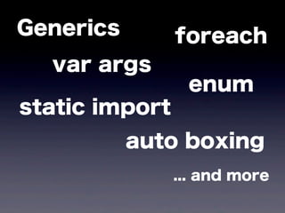 Generics foreach
enum
static import
var args
auto boxing
... and more
 