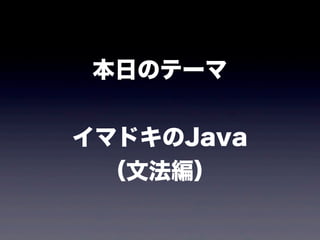 本日のテーマ
イマドキのJava
（文法編）
 