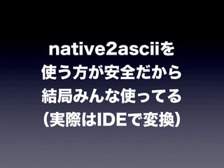 native2asciiを
使う方が安全だから
結局みんな使ってる
（実際はIDEで変換）
 