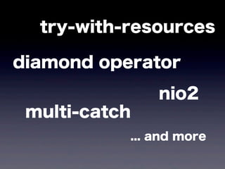 try-with-resources
diamond operator
nio2
multi-catch
... and more
 