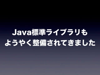 Java標準ライブラリも
ようやく整備されてきました
 
