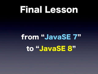 Final Lesson
from JavaSE 7
to JavaSE 8
 