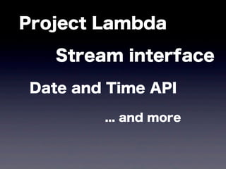 Project Lambda
Stream interface
Date and Time API
... and more
 