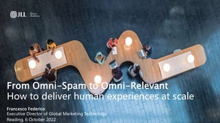 © 2021 Jones Lang LaSalle IP, Inc. All rights reserved. 1
From Omni-Spam to Omni-Relevant
How to deliver human experiences at scale
Francesco Federico
Executive Director of Global Marketing Technology
Reading, 6 October 2022
 