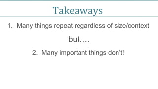 Takeaways
1. Many things repeat regardless of size/context
but….
2. Many important things don’t!
 