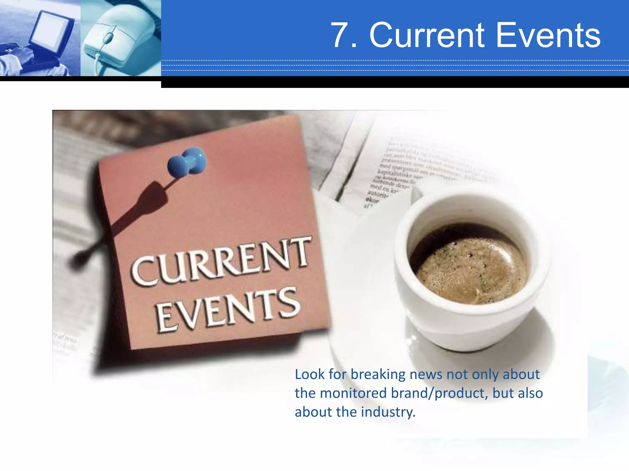 7. Current Events
Look for breaking news not only about
the monitored brand/product, but also
about the industry.
 