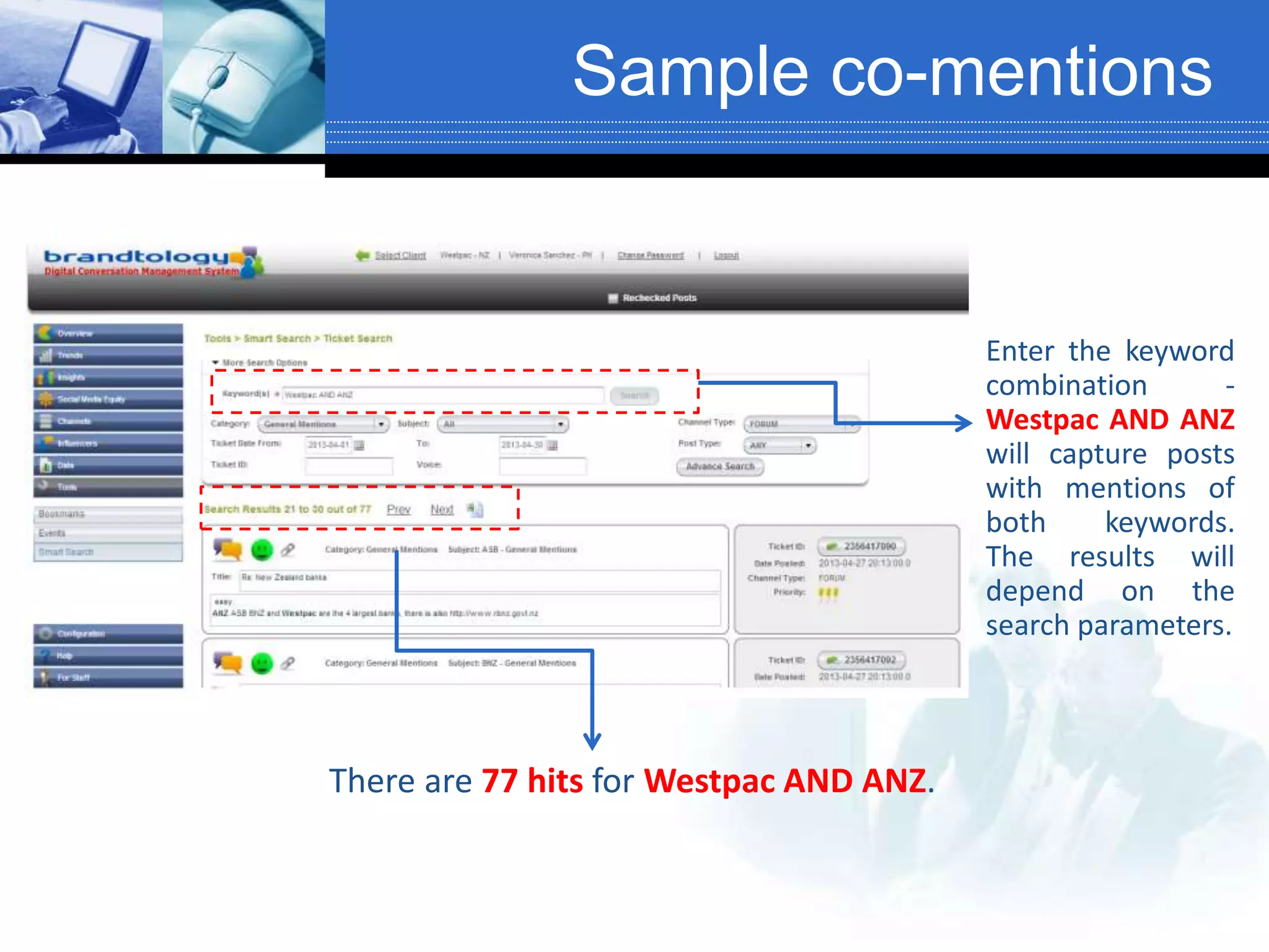 Sample co-mentions
There are 77 hits for Westpac AND ANZ.
Enter the keyword
combination -
Westpac AND ANZ
will capture posts
with mentions of
both keywords.
The results will
depend on the
search parameters.
 