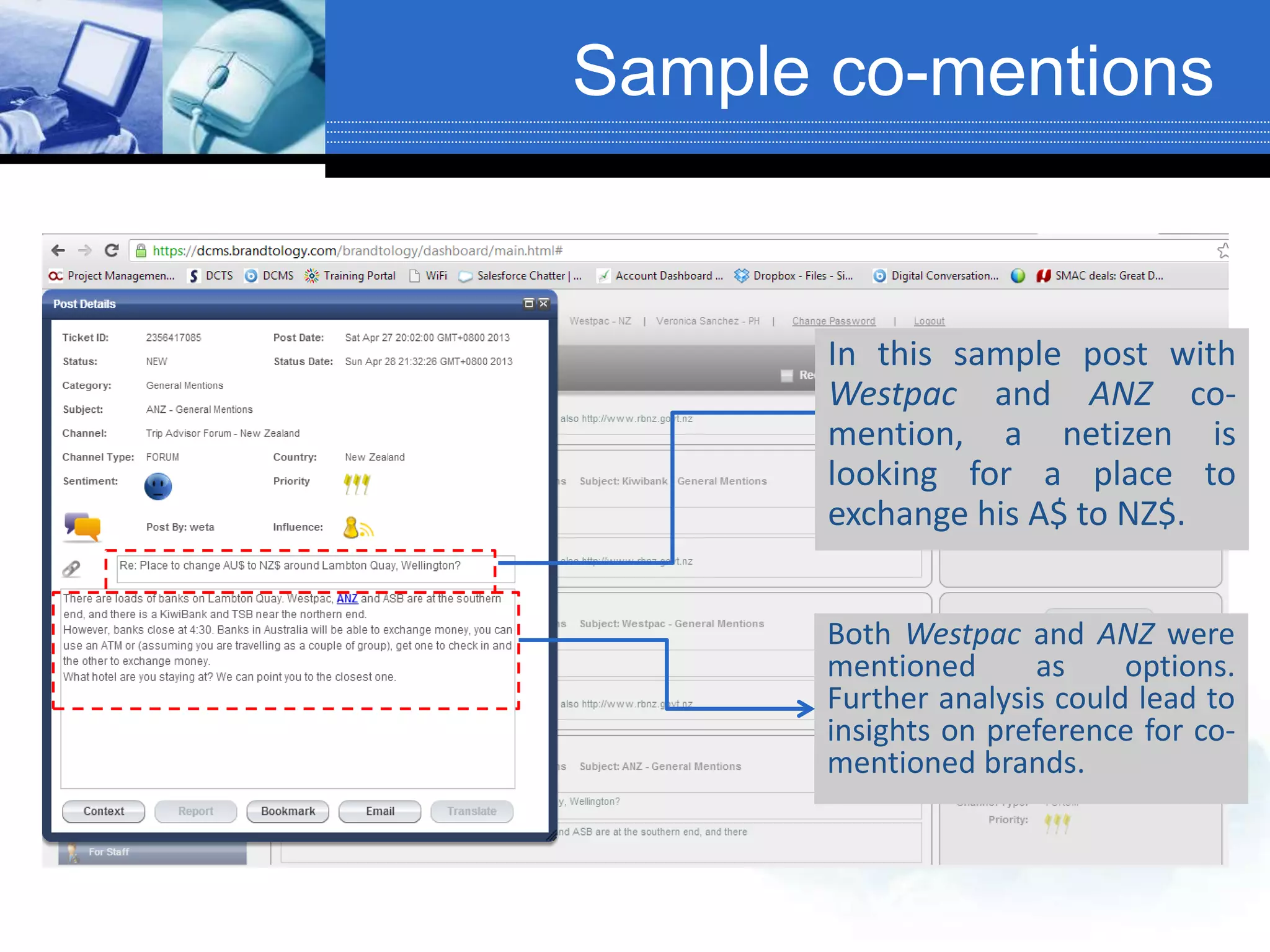 Sample co-mentions
Both Westpac and ANZ were
mentioned as options.
Further analysis could lead to
insights on preference for co-
mentioned brands.
In this sample post with
Westpac and ANZ co-
mention, a netizen is
looking for a place to
exchange his A$ to NZ$.
 