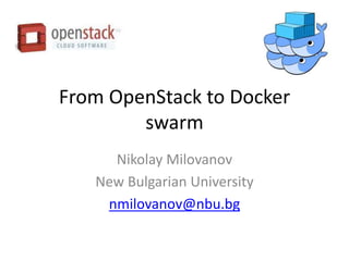 From OpenStack to Docker
swarm
Nikolay Milovanov
New Bulgarian University
nmilovanov@nbu.bg
 