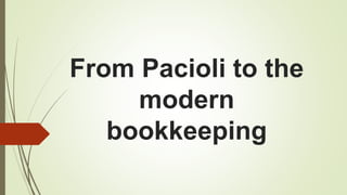 From Pacioli to the
modern
bookkeeping
 