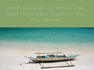 From Palawan to Bohol: The
Most Incredible Sights in the
Philippines
 