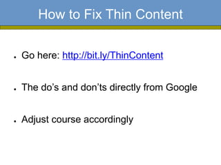 How to Fix Thin Content

●   Go here: http://bit.ly/ThinContent


●   The do’s and don’ts directly from Google


●   Adjust course accordingly
 